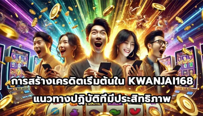 การสร้างเครดิตเริ่มต้นใน KWANJAI168 แนวทางปฏิบัติที่มีประสิทธิภาพ-15